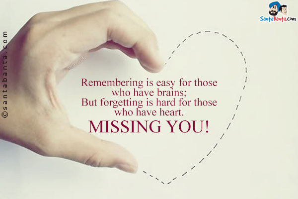 Remembering is easy for those who have brains;<br/>
But forgetting is hard for those who have heart.<br />
Missing You!