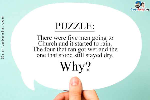 There were five men going to Church and it started to rain. The four that ran got wet and the one that stood still stayed dry.<br />
Why?