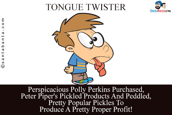 Perspicacious Polly Perkins Purchased,<br/>
Peter Piper's Pickled Products And Peddled,<br/>
Pretty Popular Pickles To Produce A Pretty Proper Profit!