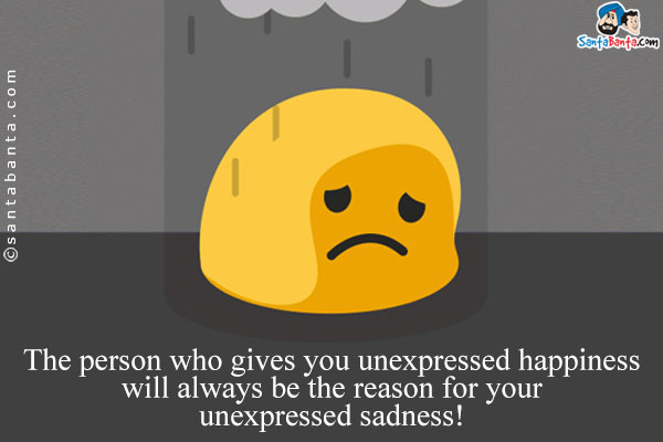 The person who gives you unexpressed happiness will always be the reason for your unexpressed sadness!