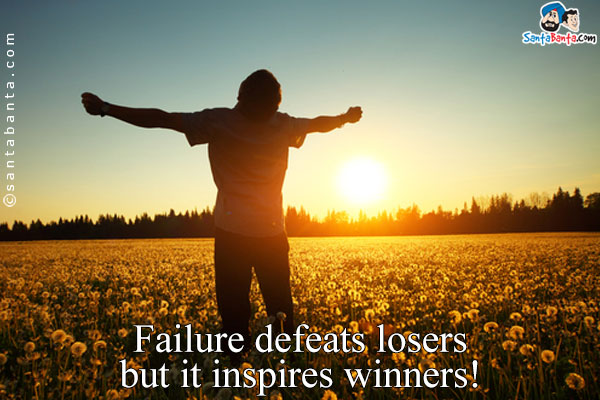 Failure defeats losers but it inspires winners!