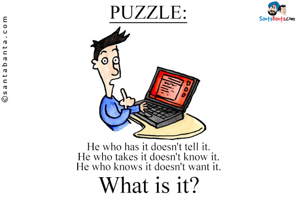 He who has it doesn't tell it. He who takes it doesn't know it. He who knows it doesn't want it.<br/>
What is it?