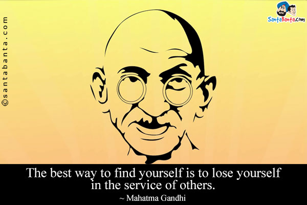 The best way to find yourself is to lose yourself in the service of others.