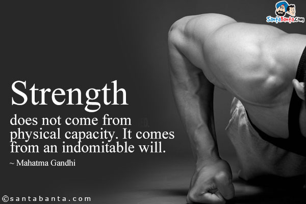 Strength does not come from physical capacity. It comes from an indomitable will.