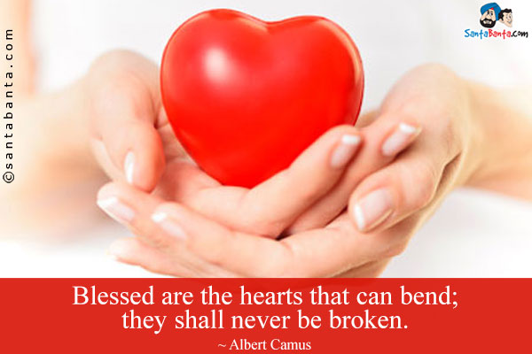 Blessed are the hearts that can bend; they shall never be broken.