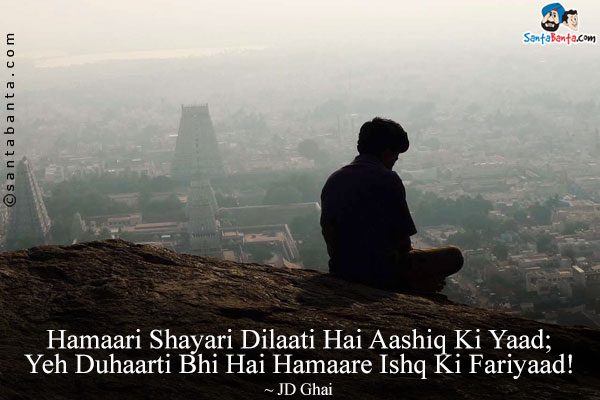 Hamaari Shayari Dilaati Hai Aashiq Ki Yaad;<br />
Yeh Duhaarti Bhi Hai Hamaare Ishq Ki Fariyaad!