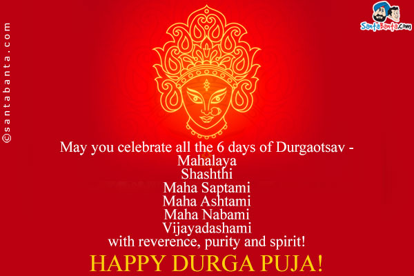 May you celebrate all the 6 days of Durgaotsav -<br />
Mahalaya<br />
Shashthi<br />
Maha Saptami<br />
Maha Ashtami<br />
Maha Nabami<br />
Vijayadashami<br />
with reverence, purity and spirit!<br />
Happy Durga Puja!