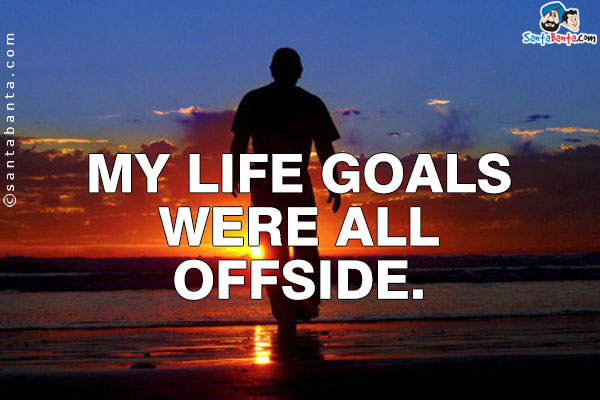 My life goals were all offside.