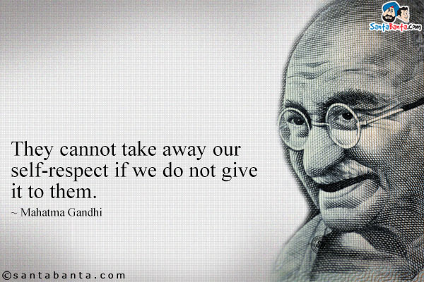 They cannot take away our self-respect if we do not give it to them.