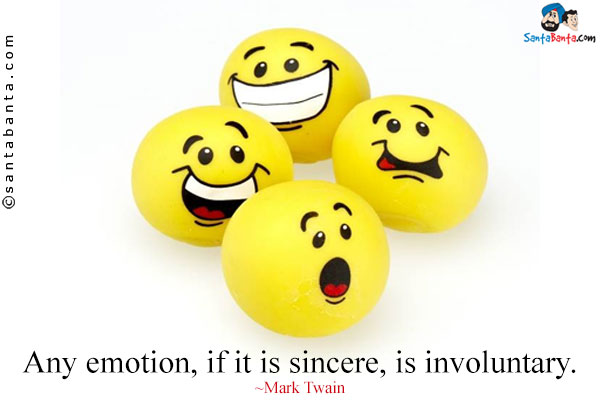 Any emotion, if it is sincere, is involuntary.