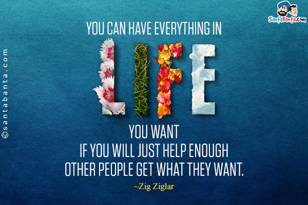 You can have everything in life you want if you will just help enough other people get what they want.