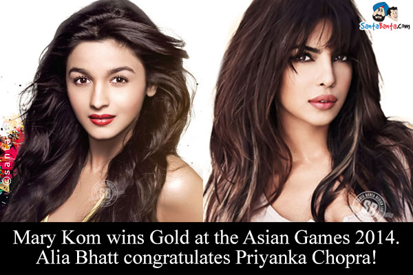 Mary Kom wins Gold at the Asian Games 2014.<br />
Alia Bhatt congratulates Priyanka Chopra!