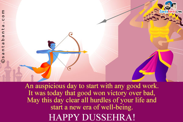 An auspicious day to start with any good work.<br/>
It was today that good won victory over bad, May this day clear all hurdles of your life and start a new era of well-being.<br/>
Happy Dussehra!