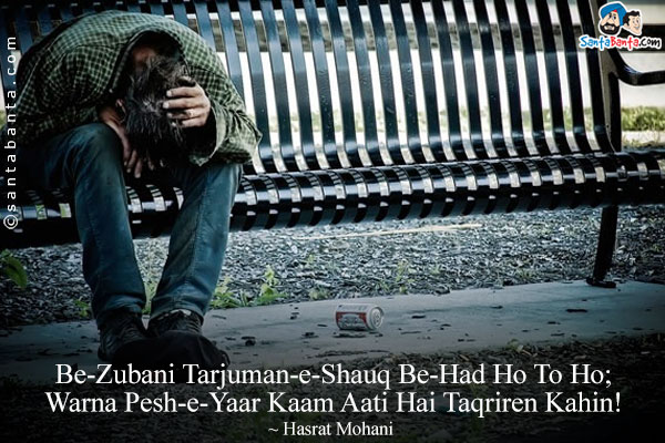 Be-Zubani Tarjuman-e-Shauq Be-Had Ho To Ho;<br/>
Warna Pesh-e-Yaar Kaam Aati Hai Taqriren Kahin!<br/><br/>

Meaning:<br/>
Be-Zubani = Inability To Speak<br/>
Tarjuman-e-Shauq = Interpretors Of Love