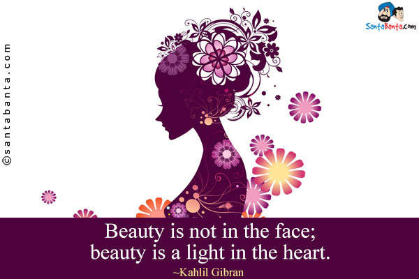 Beauty is not in the face; beauty is a light in the heart.