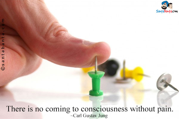 There is no coming to consciousness without pain.