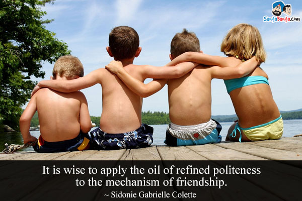 It is wise to apply the oil of refined politeness to the mechanism of friendship.