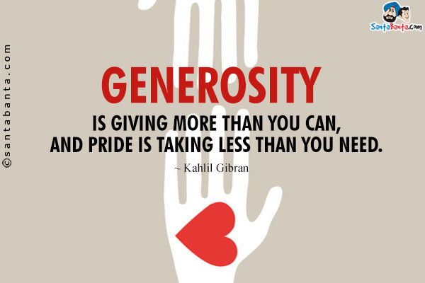 Generosity is giving more than you can, and pride is taking less than you need.