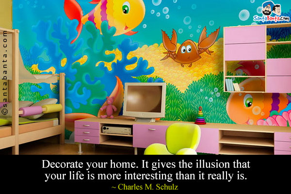 Decorate your home. It gives the illusion that your life is more interesting than it really is.