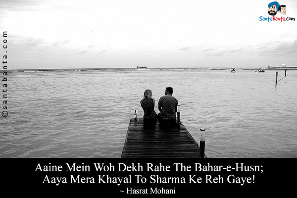 Aaine Mein Woh Dekh Rahe The Bahar-e-Husn;<br/>
Aaya Mera Khayal To Sharma Ke Reh Gaye!