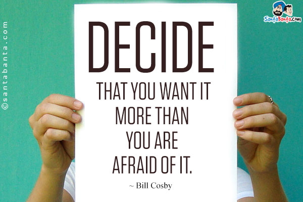 Decide that you want it more than you are afraid of it.