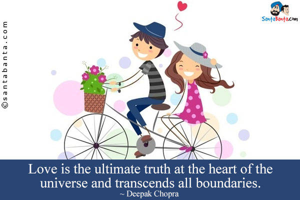 Love is the ultimate truth at the heart of the universe and transcends all boundaries.