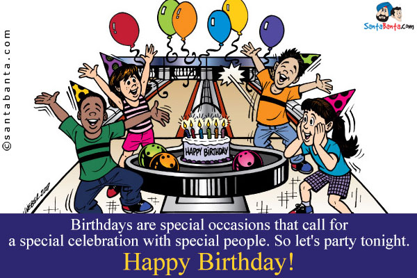 Birthdays are special occasions that call for a special celebration with special people. So let's party tonight.<br />
Happy Birthday!