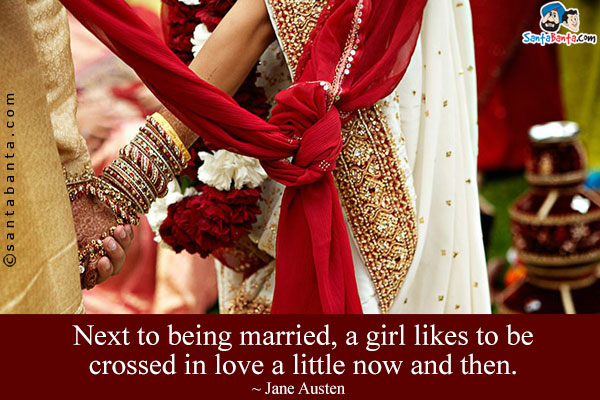 Next to being married, a girl likes to be crossed in love a little now and then.