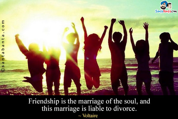 Friendship is the marriage of the soul, and this marriage is liable to divorce.