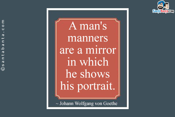 A man's manners are a mirror in which he shows his portrait.