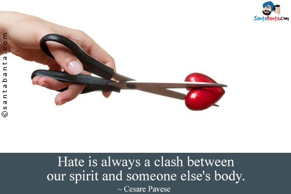 Hate is always a clash between our spirit and someone else's body.