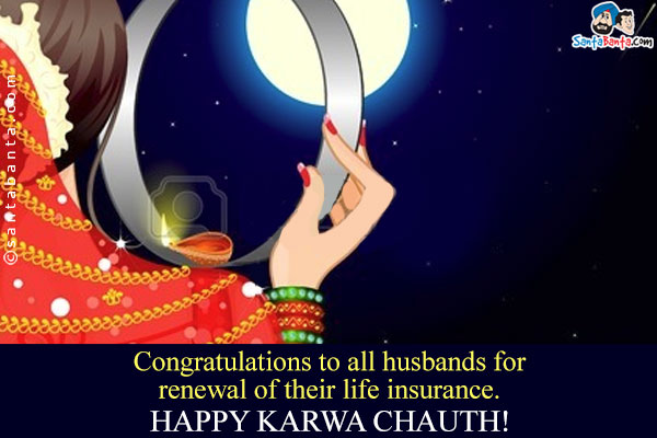 Congratulations to all husbands for renewal of their life insurance.<br />
Happy Karwa Chauth!