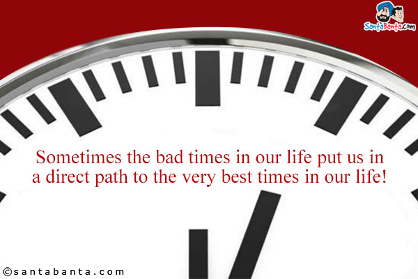 Sometimes the bad times in our life put us in a direct path to the very best times in our life!