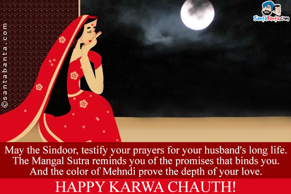 May the Sindoor, testify your prayers for your husband's long life.<br/>
The Mangal Sutra reminds you of the promises that binds you.<br/>
And the color of Mehndi prove the depth of your love.<br/>
Happy Karwa Chauth!