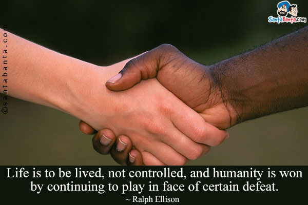 Life is to be lived, not controlled, and humanity is won by continuing to play in face of certain defeat.