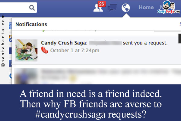 A friend in need is a friend indeed.<br />
Then why FB friends are averse to #candycrushsaga requests? 