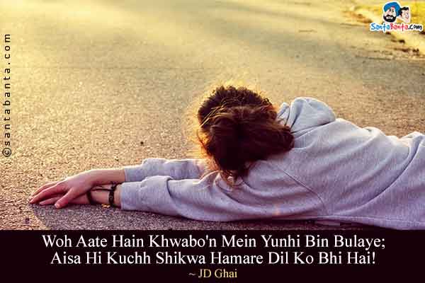 Woh Aate Hain Khwabo'n Mein Yunhi Bin Bulaye;<br/>
Aisa Hi Kuchh Shikwa Hamare Dil Ko Bhi Hai!