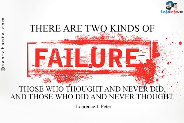 There are two kinds of failures: those who thought and never did, and those who did and never thought.