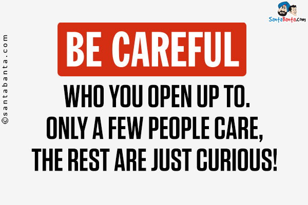 Be careful who you open up to. Only a few people care, the rest are just curious!