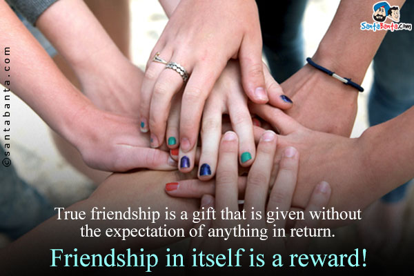 True friendship is a gift that is given without the expectation of anything in return.<br/>
Friendship in itself is a reward!