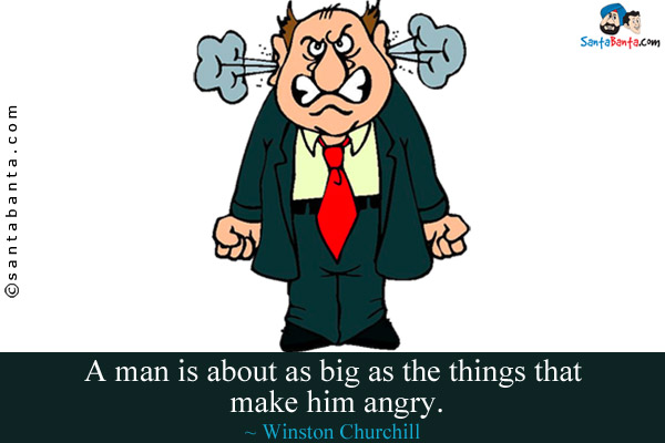 A man is about as big as the things that make him angry.