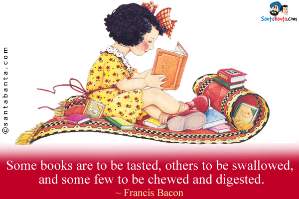 Some books are to be tasted, others to be swallowed, and some few to be chewed and digested.