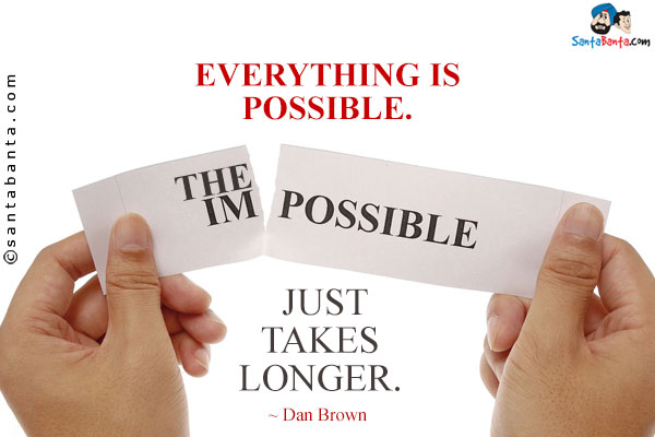 Everything is possible. The impossible just takes longer.