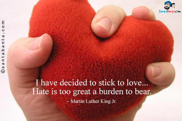 I have decided to stick to love... Hate is too great a burden to bear.