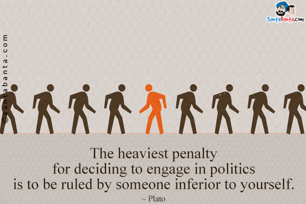 The heaviest penalty for deciding to engage in politics is to be ruled by someone inferior to yourself.