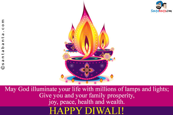 May God illuminate your life with millions of lamps and lights;<br/>
Give you and your family prosperity, joy, peace, health and wealth.<br/>
Happy Diwali!