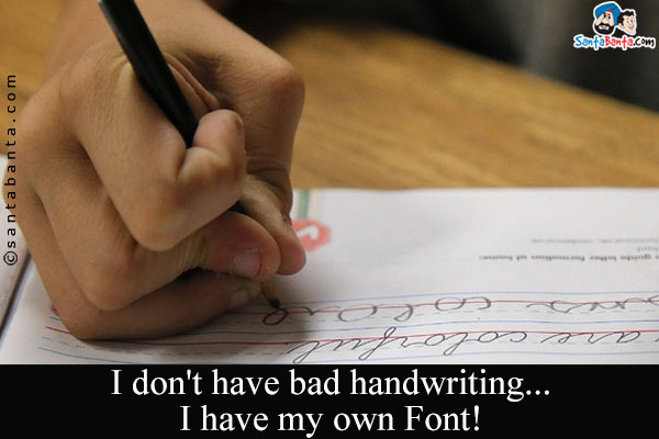 I don't have bad handwriting... I have my own Font!