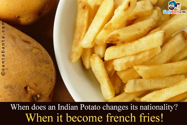 When does an Indian Potato changes its nationality?<br />
When it become french fries!