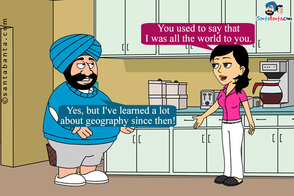 Jeeto: You used to say that I was all the world to you.<br />
Santa: Yes, but I've learned a lot about geography since then!
