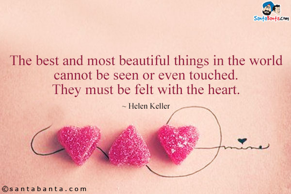 The best and most beautiful things in the world cannot be seen or even touched. They must be felt with the heart.